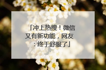 冲上热搜！微信又有新功能，网友：终于舒服了