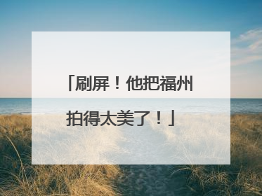 刷屏！他把福州拍得太美了！