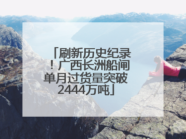 刷新历史纪录！广西长洲船闸单月过货量突破2444万吨