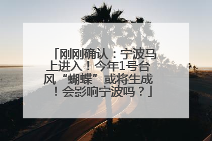 刚刚确认：宁波马上进入！今年1号台风“蝴蝶”或将生成！会影响宁波吗？