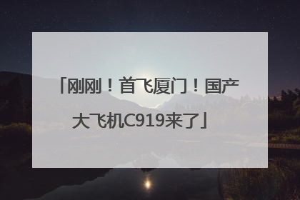 刚刚！首飞厦门！国产大飞机C919来了