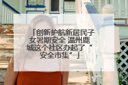 创新护航新居民子女暑期安全 温州鹿城这个社区办起了“安全市集”