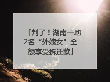 判了！湖南一地2名“外嫁女”全额享受拆迁款