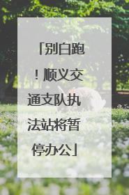 别白跑！顺义交通支队执法站将暂停办公
