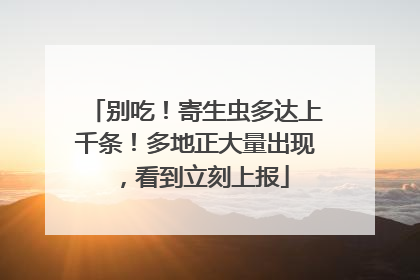 别吃！寄生虫多达上千条！多地正大量出现，看到立刻上报
