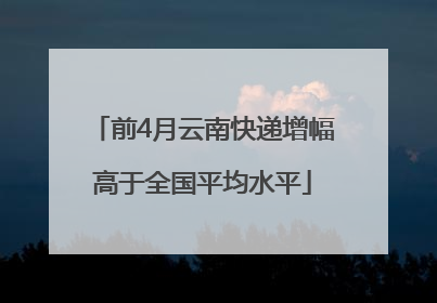 前4月云南快递增幅高于全国平均水平