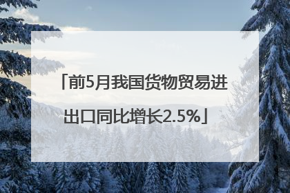 前5月我国货物贸易进出口同比增长2.5%