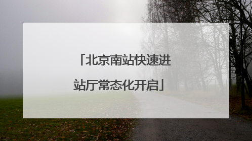 北京南站快速进站厅常态化开启