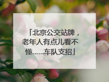 北京公交站牌，老年人有点儿看不懂……车队支招