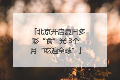 北京开启夏日多彩“食”光 3个月“吃遍全球”