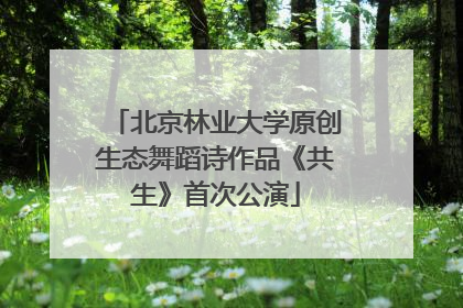 北京林业大学原创生态舞蹈诗作品《共生》首次公演