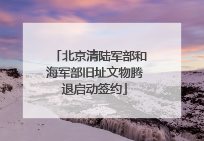 北京清陆军部和海军部旧址文物腾退启动签约