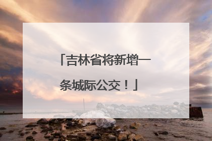吉林省将新增一条城际公交！