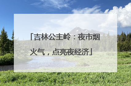 吉林公主岭：夜市烟火气，点亮夜经济