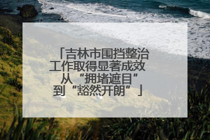 吉林市围挡整治工作取得显著成效 从“拥堵遮目”到“豁然开朗”