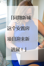 同翔新城这个安置房项目迎来新进展！