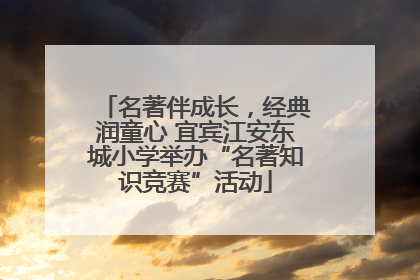名著伴成长，经典润童心 宜宾江安东城小学举办“名著知识竞赛”活动