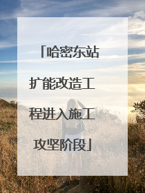 哈密东站扩能改造工程进入施工攻坚阶段