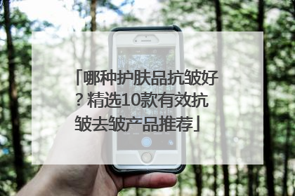 哪种护肤品抗皱好？精选10款有效抗皱去皱产品推荐