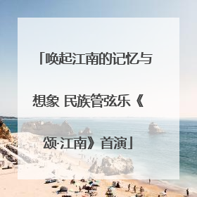唤起江南的记忆与想象 民族管弦乐《颂·江南》首演