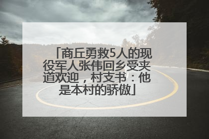 商丘勇救5人的现役军人张伟回乡受夹道欢迎，村支书：他是本村的骄傲