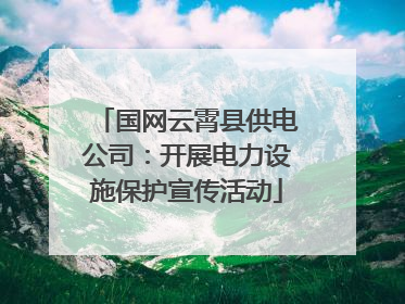 国网云霄县供电公司：开展电力设施保护宣传活动