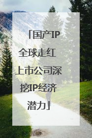 国产IP全球走红 上市公司深挖IP经济潜力