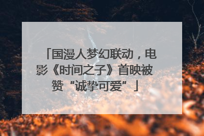 国漫人梦幻联动，电影《时间之子》首映被赞“诚挚可爱”