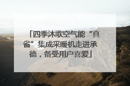 四季沐歌空气能“真省”集成采暖机走进承德，备受用户喜爱