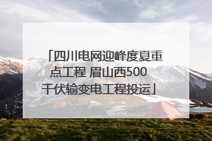 四川电网迎峰度夏重点工程 眉山西500千伏输变电工程投运