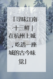 寻味江南·十三鲜｜在杭州上城，吃透一座城的古今味觉