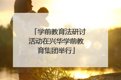 学前教育法研讨活动在兴华学前教育集团举行