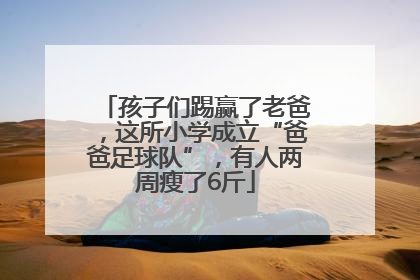 孩子们踢赢了老爸，这所小学成立“爸爸足球队”，有人两周瘦了6斤