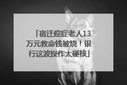 宿迁癌症老人13万元救命钱被烧！银行这波操作太硬核