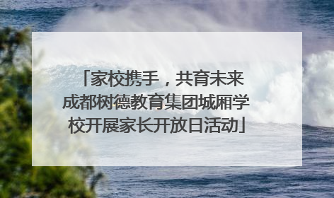 家校携手，共育未来 成都树德教育集团城厢学校开展家长开放日活动