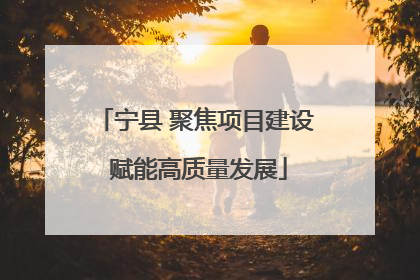 宁县 聚焦项目建设 赋能高质量发展