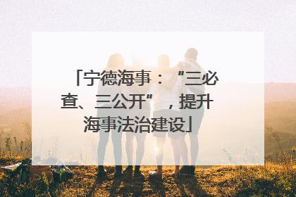宁德海事：“三必查、三公开”，提升海事法治建设