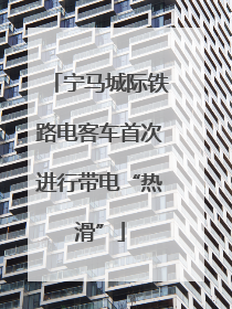 宁马城际铁路电客车首次进行带电“热滑”