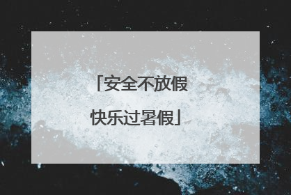 安全不放假 快乐过暑假