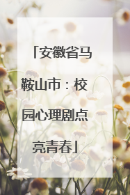 安徽省马鞍山市：校园心理剧点亮青春