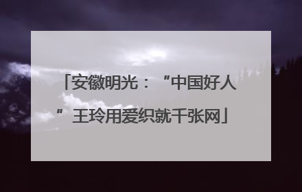 安徽明光：“中国好人”王玲用爱织就千张网