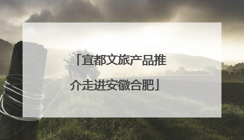 宜都文旅产品推介走进安徽合肥