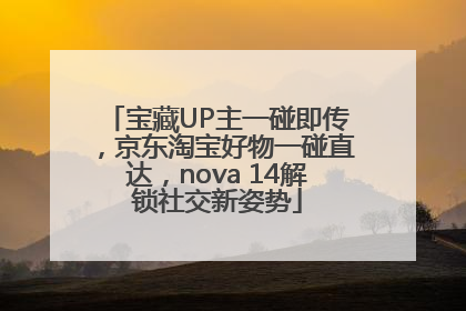 宝藏UP主一碰即传，京东淘宝好物一碰直达，nova 14解锁社交新姿势