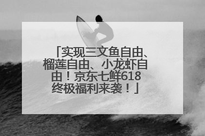 实现三文鱼自由、榴莲自由、小龙虾自由！京东七鲜618终极福利来袭！