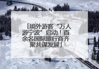 境外游客“万人游宁波”启动！百余名国际旅行商齐聚共谋发展