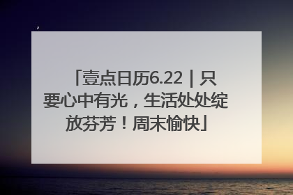 壹点日历6.22｜只要心中有光，生活处处绽放芬芳！周末愉快