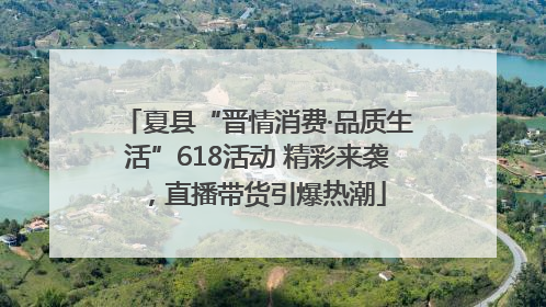 夏县“晋情消费·品质生活”618活动 精彩来袭，直播带货引爆热潮