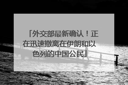 外交部最新确认！正在迅速撤离在伊朗和以色列的中国公民