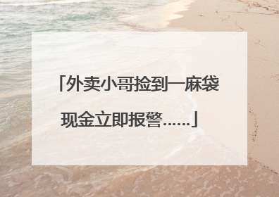 外卖小哥捡到一麻袋现金立即报警……