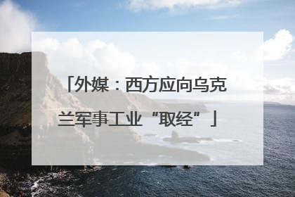 外媒：西方应向乌克兰军事工业“取经”